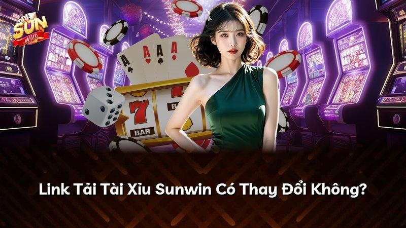 Link Tải Tài Xỉu Sunwin Có Thay Đổi Không?